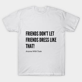 Friends Don’t Let Friends Dress Like That! T-Shirt